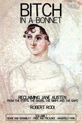 Bitch In a Bonnet: Reclaiming Jane Austen From the Stiffs, the Snobs, the Simps and the Saps, Volume 1 by Robert Rodi