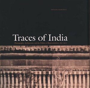 Traces of India: Photography, Architecture, and the Politics of Representation, 1850–1900 by Stephen Bann, Peter H. Hoffenberg, Christopher Pinney, Tapati Guha-Thakurta, Nicholas B. Dirks, Janet Dewan, Gayatri Chakravorty Spivak, Julia Ballerini, Maria Antonella Pelizzari, Narayani Gupta, Thomas R. Metcalf, Partha Chatterjee, John Falconer, John Falconer