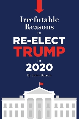 Irrefutable reasons to re-elect Trump in 2020 by John Barron