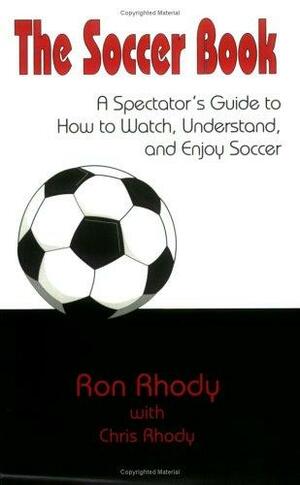 The Soccer Book: A Spectator's Guide to How to Watch, Understand, & Enjoy the Game by Chris Rhody, Ron Rhody