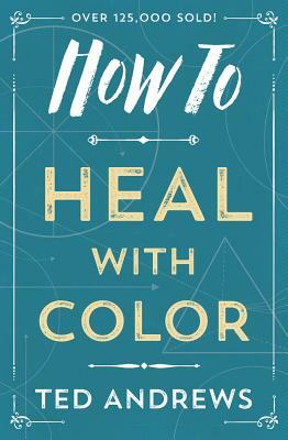 How to Heal with Color by Ted Andrews