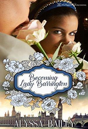 Becoming Lady Barrington by Alyssa Bailey, Alyssa Bailey