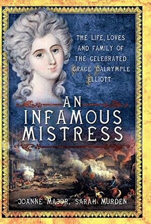 An Infamous Mistress: The Life, Loves and Family of the Celebrated Grace Dalrymple Elliot by Joanne Major, Sarah Murden