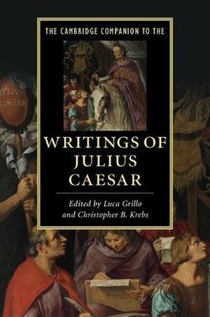 The Cambridge Companion to the Writings of Julius Caesar (Cambridge Companions to Literature) by Luca Grillo, Christopher B. Krebs