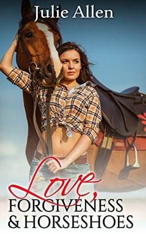 Love, Forgiveness & Horseshoes by Julie Allen