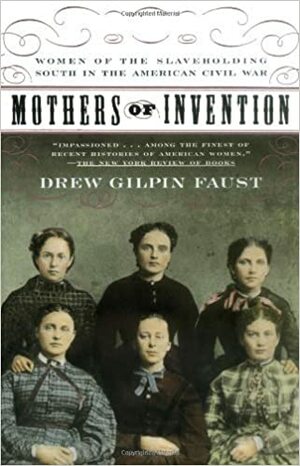 Mothers of Invention: Women of the Slave-Holding South in the American Civil War by Drew Gilpin Faust