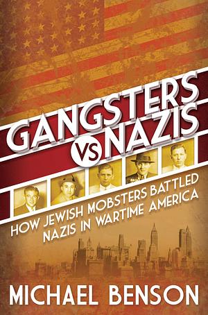 Gangsters vs. Nazis: How Jewish Mobsters Battled Nazis in Wartime America by Michael Benson