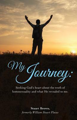 My Journey: Seeking God's Heart about the Truth of Homosexuality and What He Revealed to Me. by Stuart Brown