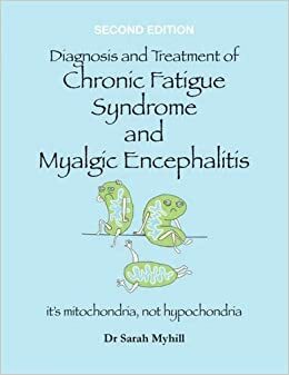 Diagnosis and Treatment of Chronic Fatigue Syndrome and Myalgic Encephalitis: It's Mitochondria, Not Hypochondria by Sarah Myhill