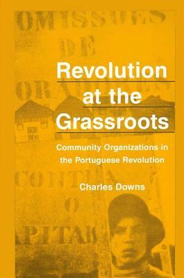 Revolution at the Grassroots: Community Organizations in the Portugese Revolution by Charles Downs