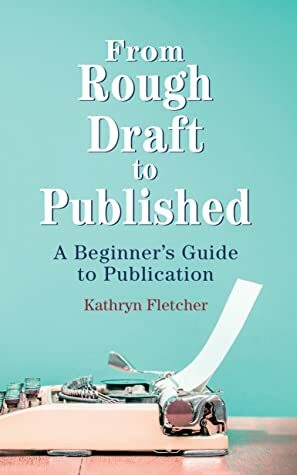 From Rough Draft to Published by Kathryn Fletcher