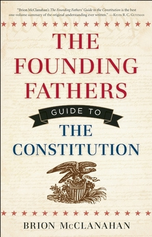 The Founding Fathers' Guide to the Constitution by Brion T. McClanahan