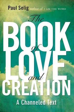 The Book of Love and Creation: A Channeled Text by Paul Selig