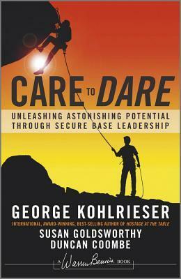 Care to Dare: Unleashing Astonishing Potential Through Secure Base Leadership by George Kohlrieser, Susan Goldsworthy, Duncan Coombe
