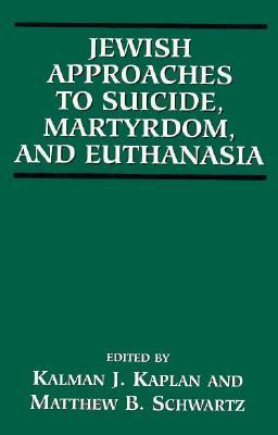 Jewish Approaches to Suicide, Martyrdom, and Euthanasia by Kalman Kaplan