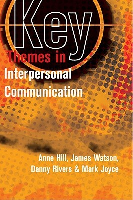 Key Themes in Interpersonal Communication: Culture, Identities and Performance by Anne Hill, Danny Rivers, James Watson