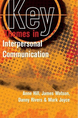 Key Themes in Interpersonal Communication: Culture, Identities and Performance by James Watson, Danny Rivers, Anne Hill