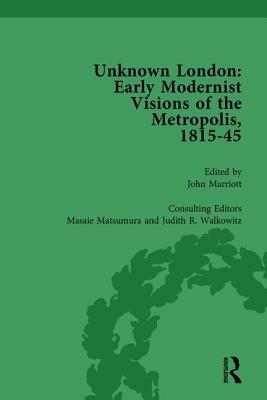 Unknown London Vol 6: Early Modernist Visions of the Metropolis, 1815-45 by Masaie Matsumara, Judith Walkowitz, John Marriott