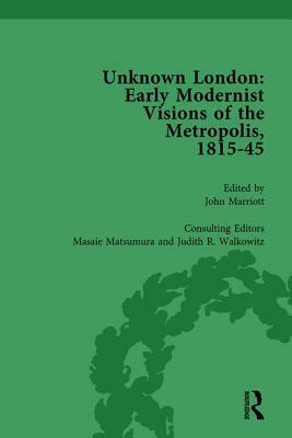 Unknown London Vol 6: Early Modernist Visions of the Metropolis, 1815-45 by John Marriott, Judith Walkowitz, Masaie Matsumara