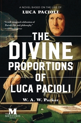 The Divine Proportions of Luca Pacioli: A Novel Based on the Life of Luca Pacioli by W. a. W. Parker