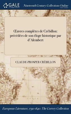 Oeuvres Completes de Crebillon: Precedees de Son Eloge Historique Par D'Alembert by Prosper Jolyot de Crébillon