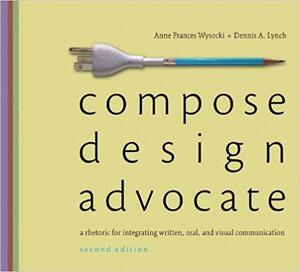 Compose, Design, Advocate: A Rhetoric for Integrating Written, Oral, and Visual Communication by Dennis Lynch, Anne Frances Wysocki