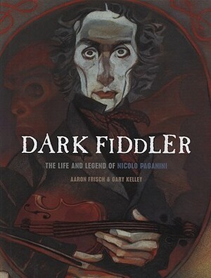 Dark Fiddler: The Life and Legend of Nicolo Paganini by Aaron Frisch