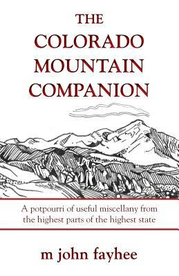 The Colorado Mountain Companion: A Potpourri of Useful Miscellany from the Highest Parts of the Highest State by M. John Fayhee