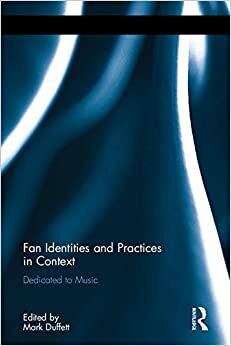 Fan Identities and Practices in Context: Dedicated to Music by Mark Duffett