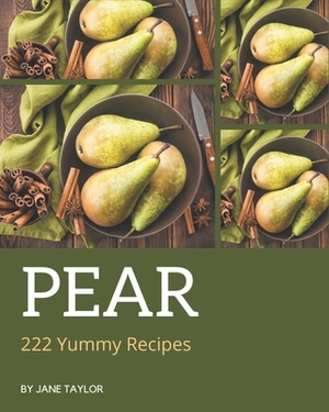 222 Yummy Pear Recipes: The Best-ever of Yummy Pear Cookbook by Jane Taylor