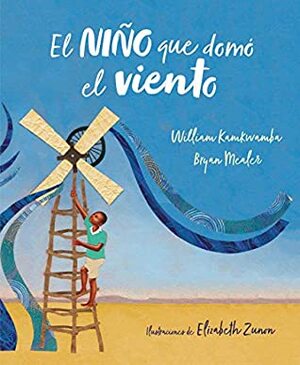 El niño que domó el viento (álbum ilustrado) / The Boy Who Harnessed the Wind by William Kamkwamba