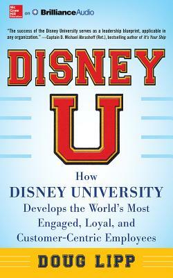 Disney U: How Disney University Develops the World's Most Engaged, Loyal, and Customer-Centric Employees by Doug Lipp