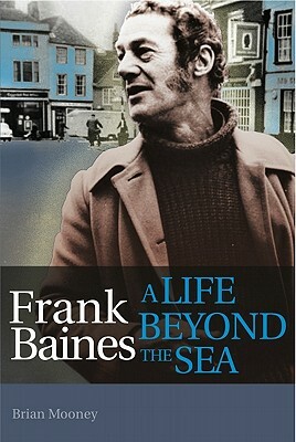 Frank Baines: A Life Beyond the Sea by Brian Mooney