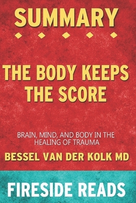 Summary of The Body Keeps the Score: Brain, Mind, and Body in the Healing of Trauma: by Fireside Reads by Fireside Reads