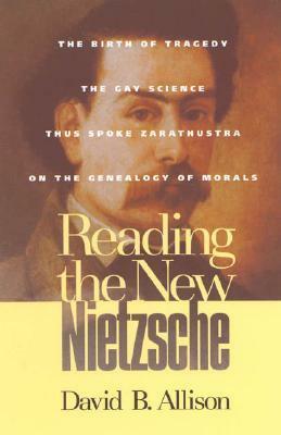 Reading the New Nietzsche: The Birth of Tragedy, the Gay Science, Thus Spoken Zarathustra, and on the Genealogy of Morals by David B. Allison
