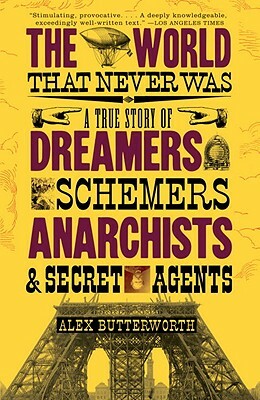 The World That Never Was: A True Story of Dreamers, Schemers, Anarchists and Secret Agents by Alex Butterworth