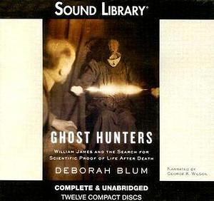 Ghost Hunters: William James and the Search for Scientific Proof of Life After Death by Deborah Blum Ill, Deborah Blum Ill, George K. Wilson