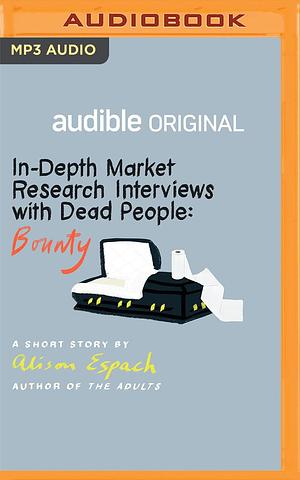 In-Depth Market Research Interviews with Dead People: Bounty: A Short Story by Alison Espach, Alison Espach, Neil Hellegers, Carol Monda