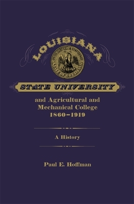 Louisiana State University and Agricultural and Mechanical College, 1860-1919: A History by Paul E. Hoffman