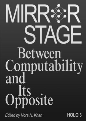 Mirror Stage: Between Computability and Its Opposite by Nora N. Khan, Peli Grietzer