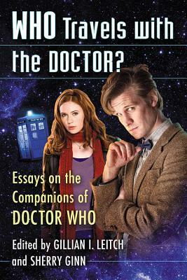 Who Travels with the Doctor?: Essays on the Companions of Doctor Who by Sherry Ginn, Gillian I. Leitch