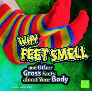 Why Feet Smell and Other Gross Facts about Your Body by Jody S. Rake