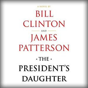 The President's Daughter: A Novel by Bill Clinton, James Patterson