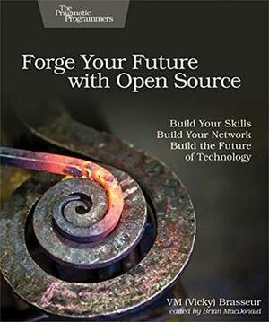 Forge Your Future with Open Source: Build Your Skills. Build Your Network. Build the Future of Technology. by V.M. (Vicky) Brasseur, Brian MacDonald