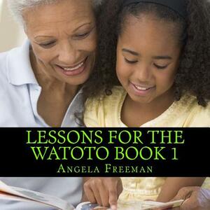 Lessons For The Watoto Book 1: Proverbs For Afrikan Children by Angela Freeman