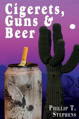 Cigerets, Guns & Beer by Phillip T. Stephens