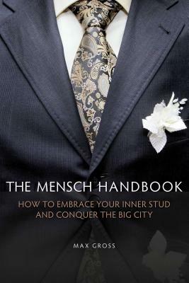 The Mensch Handbook: How to Embrace Your Inner Stud and Conquer the Big City by Max Gross