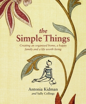 The Simple Things: Creating an organised home, a happy family, and a life worth living by Sally Collings, Antonia Kidman