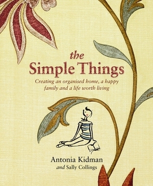 The Simple Things: Creating an organised home, a happy family, and a life worth living by Antonia Kidman, Sally Collings