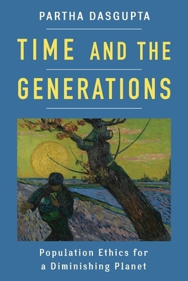 Time and the Generations: Population Ethics for a Diminishing Planet by Partha Dasgupta